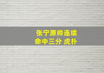 张宁原帅连续命中三分 虎扑